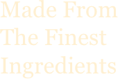 Made From The Finest
Ingredients